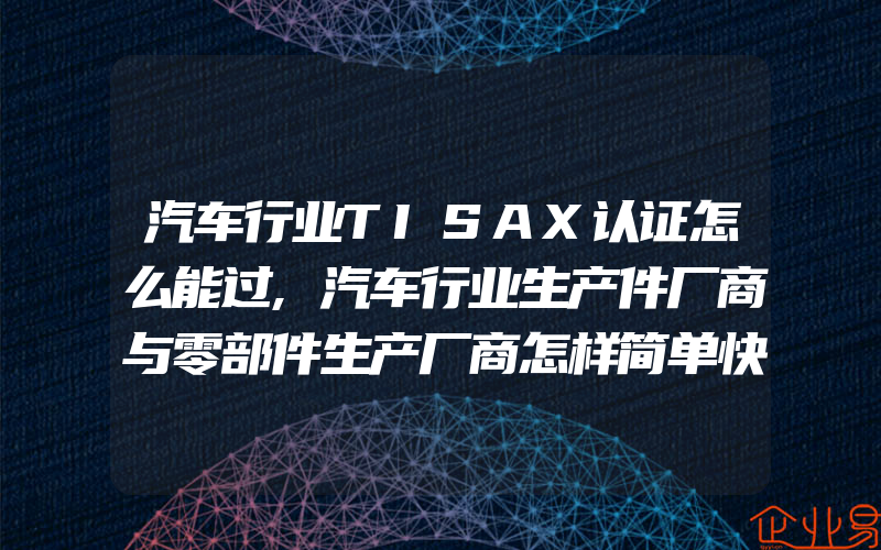 汽车行业TISAX认证怎么能过,汽车行业生产件厂商与零部件生产厂商怎样简单快捷导入ISO/TS16949汽车质量管理体系