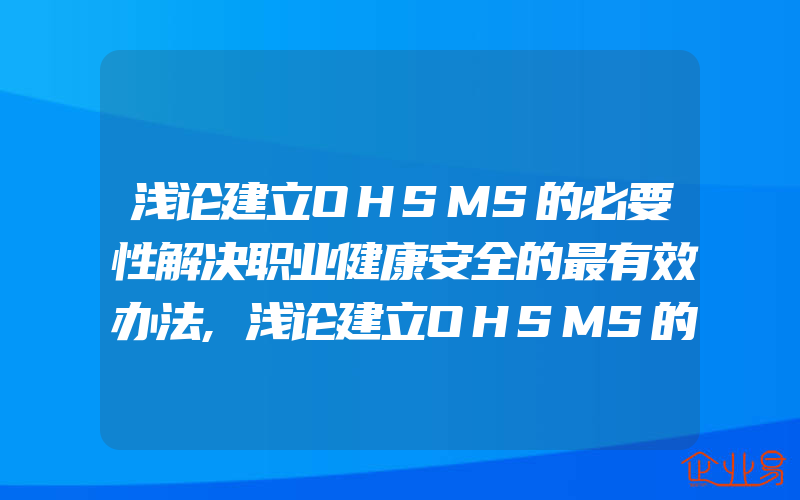 浅论建立OHSMS的必要性解决职业健康安全的最有效办法,浅论建立OHSMS的必要性满足相关法律法规要求的基本一般需要