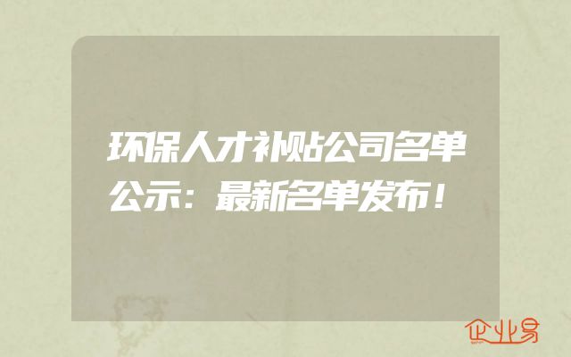 环保人才补贴公司名单公示：最新名单发布！