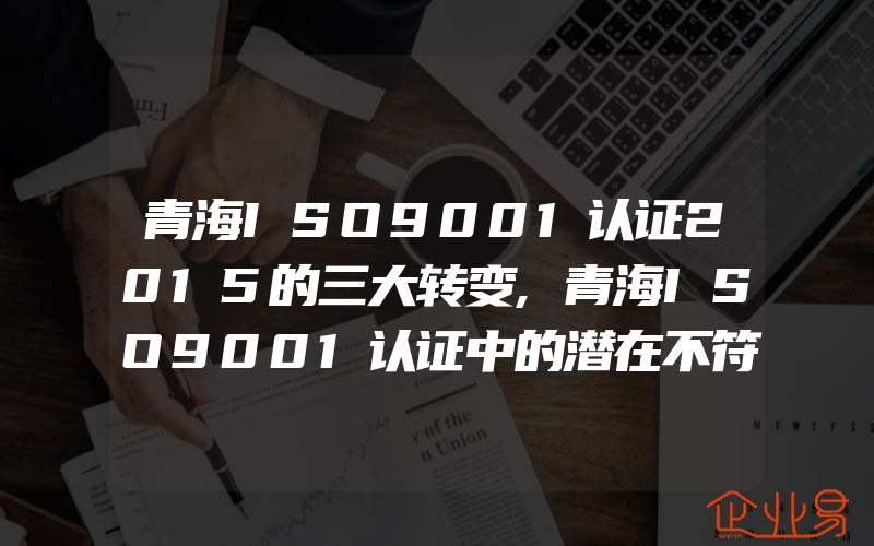 青海ISO9001认证2015的三大转变,青海ISO9001认证中的潜在不符合来源