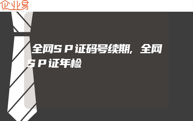 全网SP证码号续期,全网SP证年检