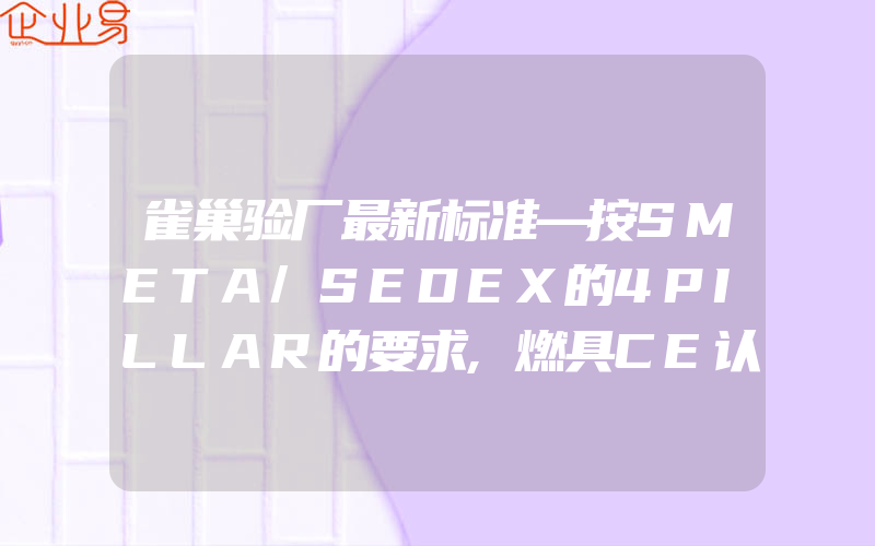 雀巢验厂最新标准—按SMETA/SEDEX的4PILLAR的要求,燃具CE认证