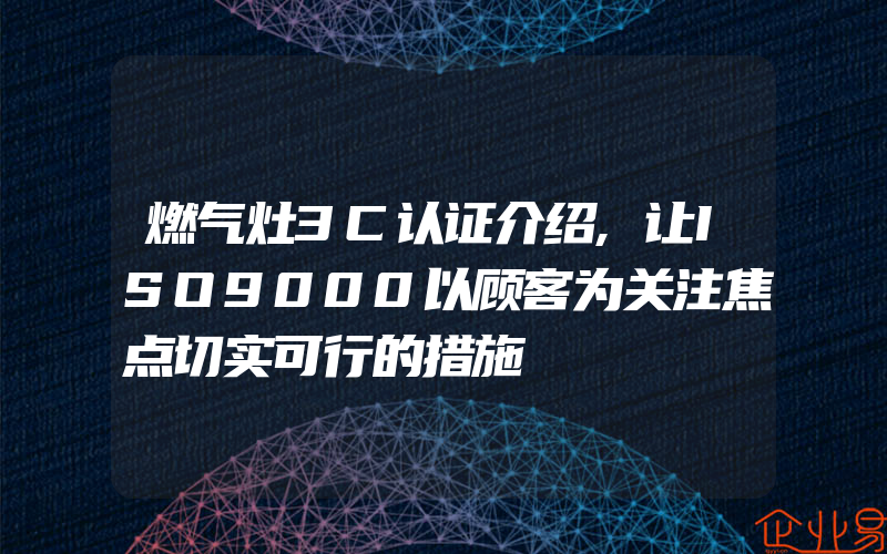 燃气灶3C认证介绍,让ISO9000以顾客为关注焦点切实可行的措施