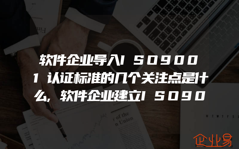 软件企业导入ISO9001认证标准的几个关注点是什么,软件企业建立ISO9000的有效性与误区