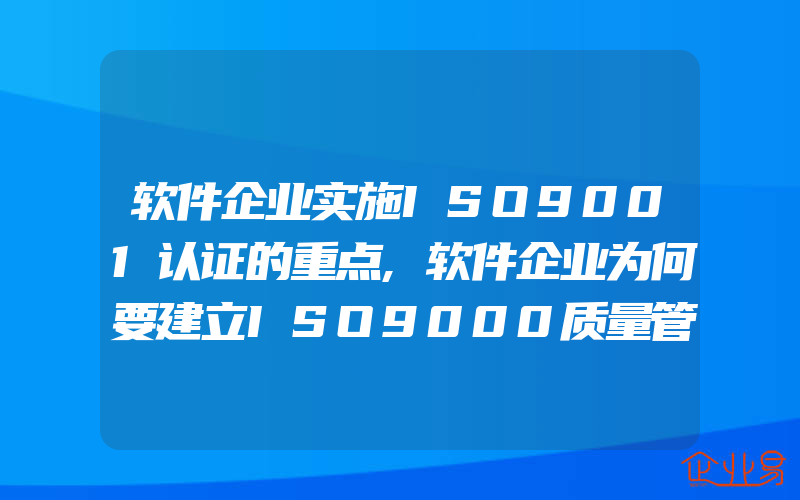 软件企业实施ISO9001认证的重点,软件企业为何要建立ISO9000质量管理体系