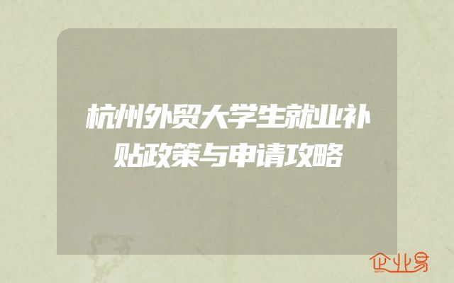 杭州外贸大学生就业补贴政策与申请攻略