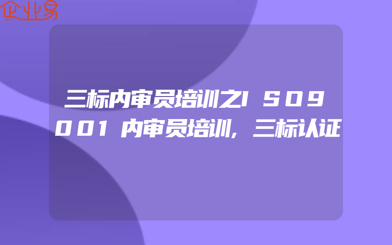 三标内审员培训之ISO9001内审员培训,三标认证