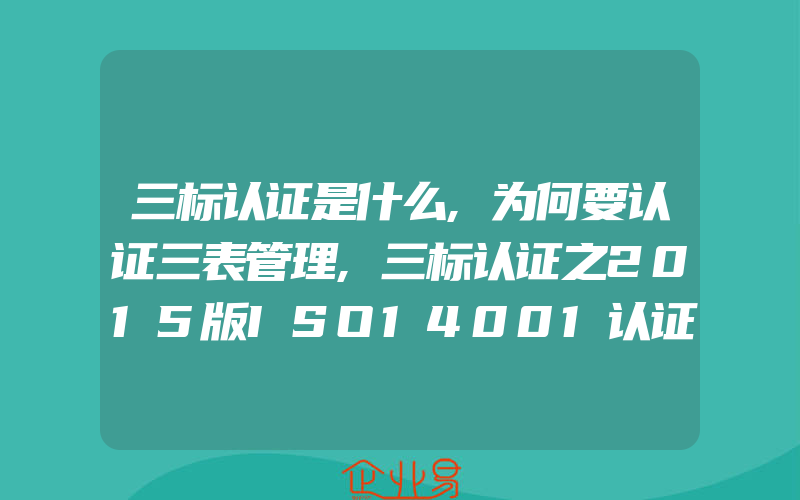 三标认证是什么,为何要认证三表管理,三标认证之2015版ISO14001认证标准重要术语解读