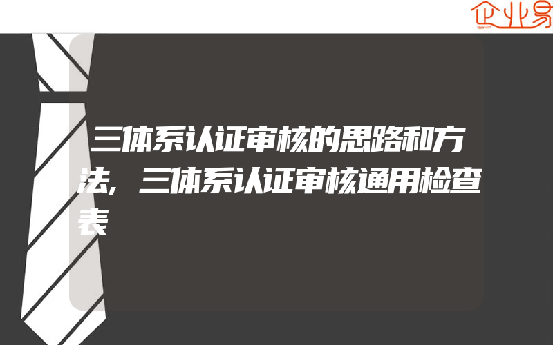 三体系认证审核的思路和方法,三体系认证审核通用检查表