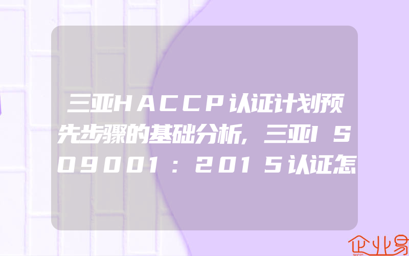 三亚HACCP认证计划预先步骤的基础分析,三亚ISO9001:2015认证怎样利用数据统计分析来实施过程管理要则