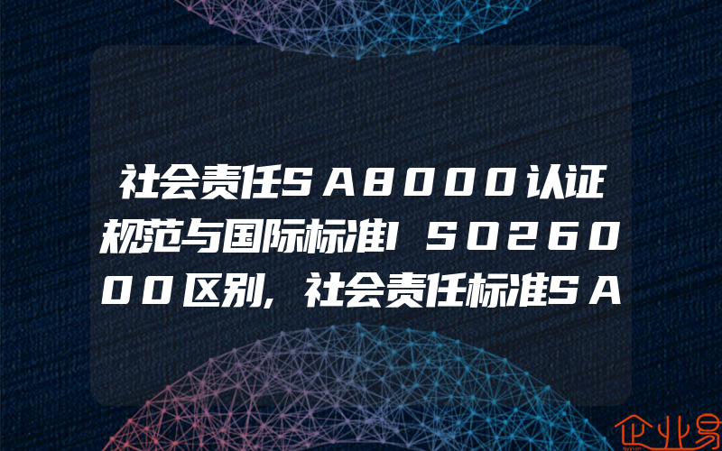 社会责任SA8000认证规范与国际标准ISO26000区别,社会责任标准SA8000