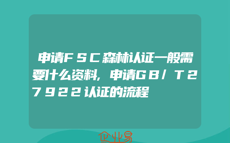 申请FSC森林认证一般需要什么资料,申请GB/T27922认证的流程