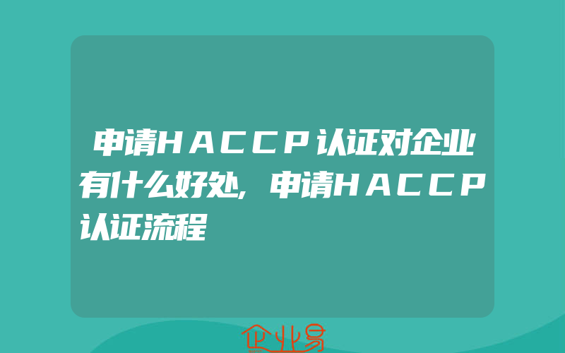 申请HACCP认证对企业有什么好处,申请HACCP认证流程