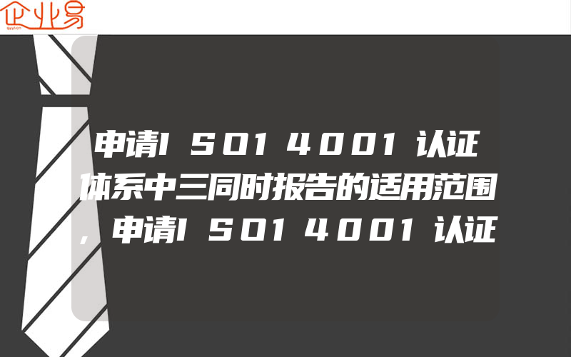 申请ISO14001认证体系中三同时报告的适用范围,申请ISO14001认证需投入的时间和费用