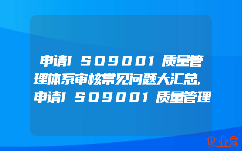 申请ISO9001质量管理体系审核常见问题大汇总,申请ISO9001质量管理体系审核常见问题解答汇总