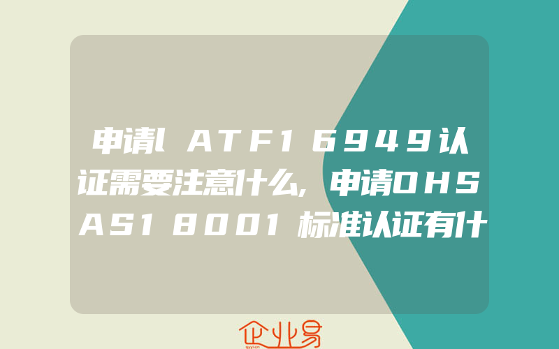 申请lATF16949认证需要注意什么,申请OHSAS18001标准认证有什么特点