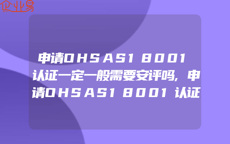 申请OHSAS18001认证一定一般需要安评吗,申请OHSAS18001认证应满足的条件