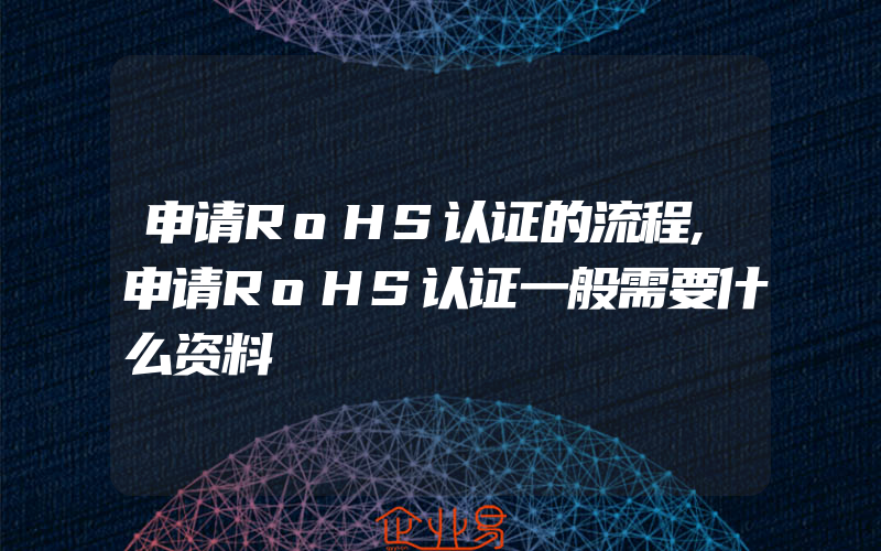 申请RoHS认证的流程,申请RoHS认证一般需要什么资料