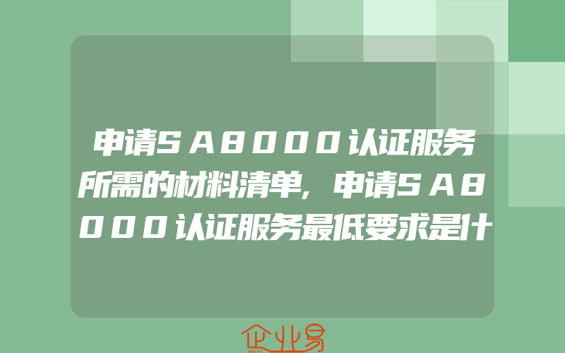 申请SA8000认证服务所需的材料清单,申请SA8000认证服务最低要求是什么