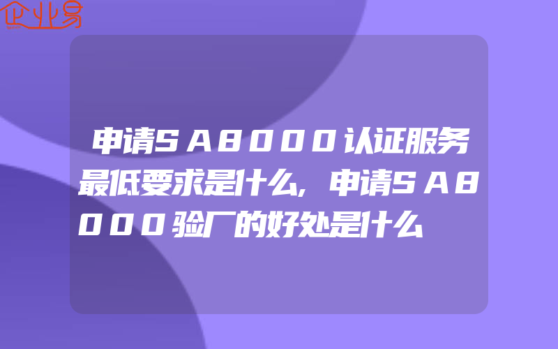 申请SA8000认证服务最低要求是什么,申请SA8000验厂的好处是什么