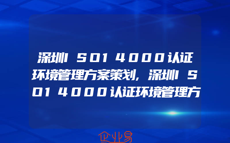 深圳ISO14000认证环境管理方案策划,深圳ISO14000认证环境管理方案的内容