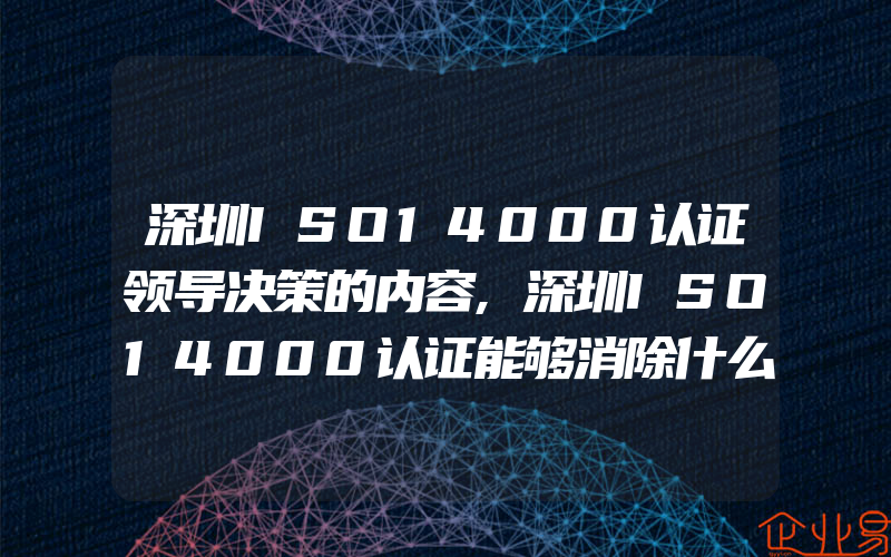 深圳ISO14000认证领导决策的内容,深圳ISO14000认证能够消除什么环境污染