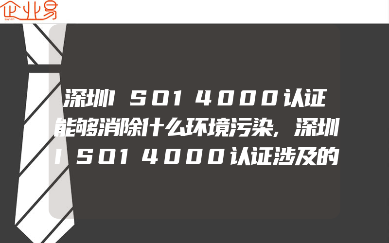 深圳ISO14000认证能够消除什么环境污染,深圳ISO14000认证涉及的相关方以及施加的影响