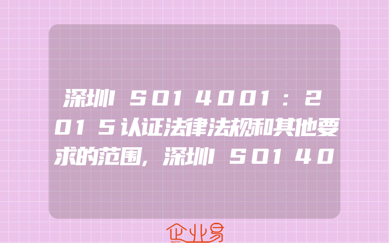 深圳ISO14001:2015认证法律法规和其他要求的范围,深圳ISO14001:2015认证为何要明确环境影响大小与重要环境因素