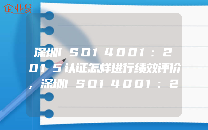 深圳ISO14001:2015认证怎样进行绩效评价,深圳ISO14001:2015认证怎样运行
