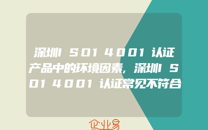 深圳ISO14001认证产品中的环境因素,深圳ISO14001认证常见不符合项