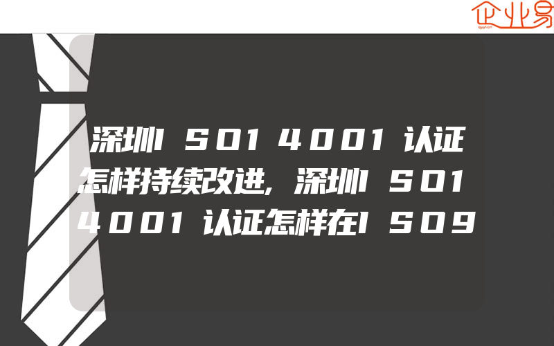 深圳ISO14001认证怎样持续改进,深圳ISO14001认证怎样在ISO9001基础上进行