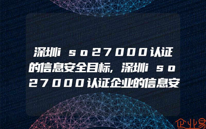 深圳iso27000认证的信息安全目标,深圳iso27000认证企业的信息安全目标具体包含什么