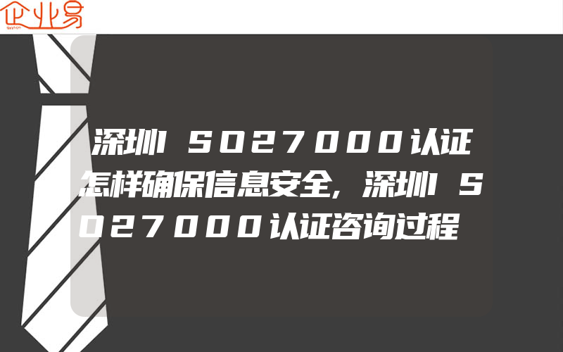 深圳ISO27000认证怎样确保信息安全,深圳ISO27000认证咨询过程