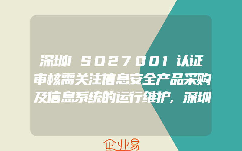 深圳ISO27001认证审核需关注信息安全产品采购及信息系统的运行维护,深圳ISO27001认证适合于什么组织