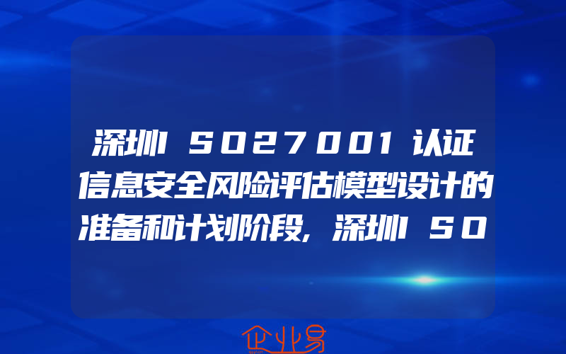 深圳ISO27001认证信息安全风险评估模型设计的准备和计划阶段,深圳ISO27001认证信息安全管理过程中的问题解决思路