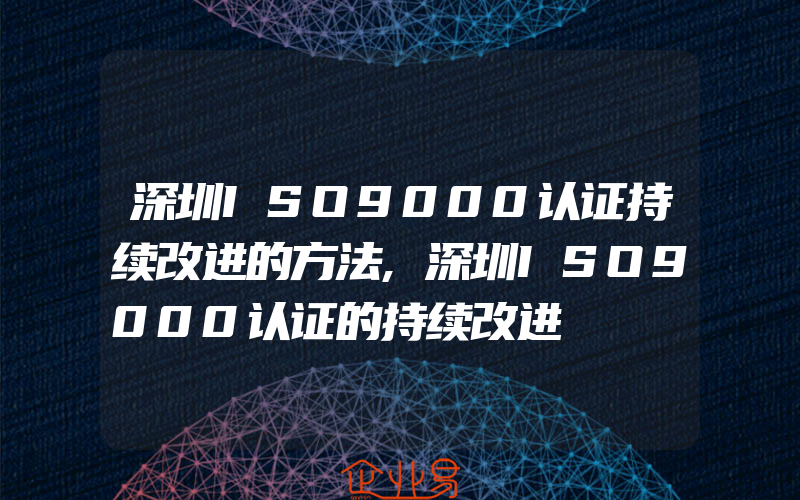 深圳ISO9000认证持续改进的方法,深圳ISO9000认证的持续改进