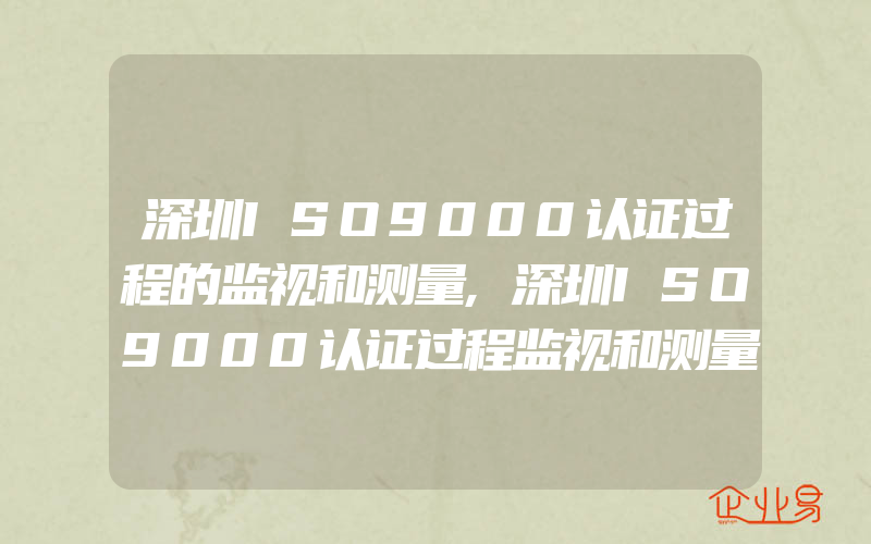 深圳ISO9000认证过程的监视和测量,深圳ISO9000认证过程监视和测量的重点是什么