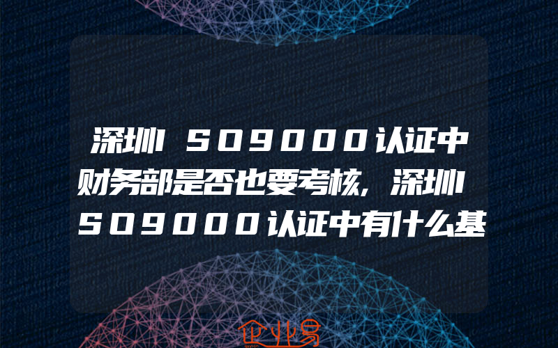 深圳ISO9000认证中财务部是否也要考核,深圳ISO9000认证中有什么基本要求