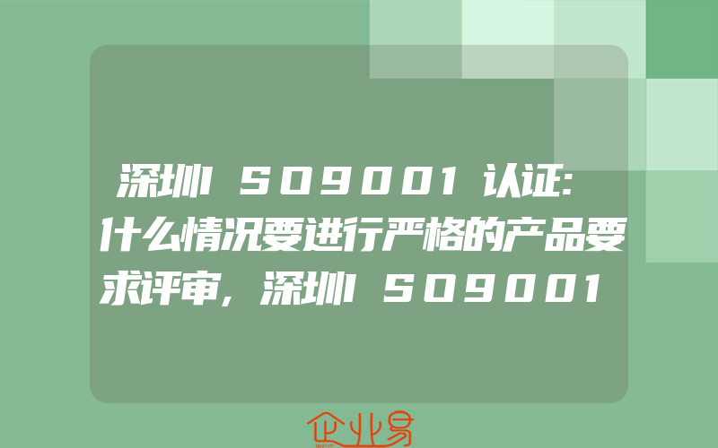 深圳ISO9001认证:什么情况要进行严格的产品要求评审,深圳ISO9001认证:食品厂ISO9001认证的控制重点