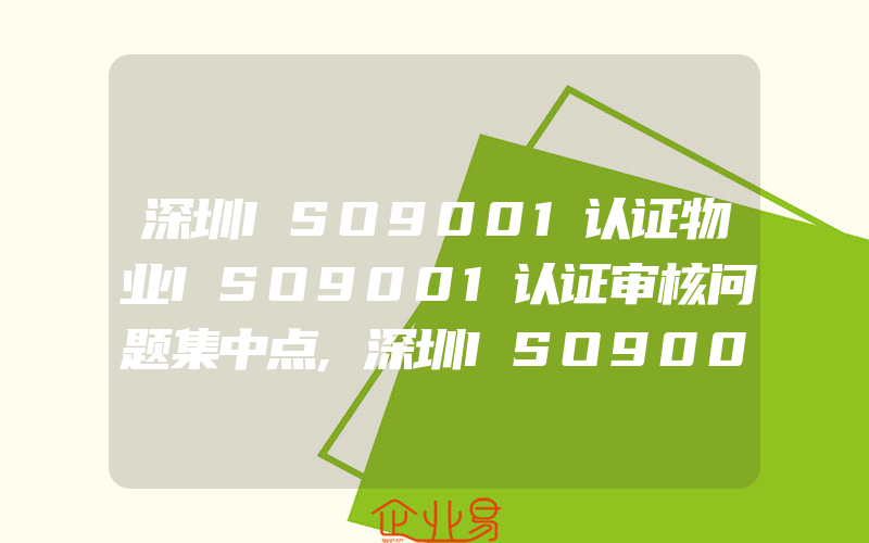 深圳ISO9001认证物业ISO9001认证审核问题集中点,深圳ISO9001认证现场审核重点在哪儿