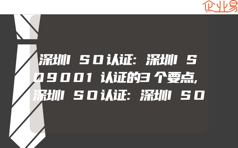 深圳ISO认证:深圳ISO9001认证的3个要点,深圳ISO认证:深圳ISO9001认证后怎样办ISO14001认证