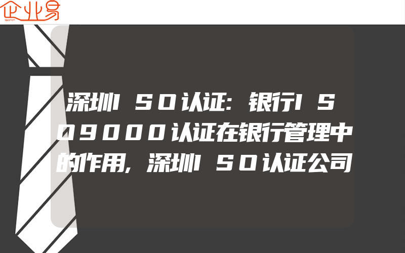 深圳ISO认证:银行ISO9000认证在银行管理中的作用,深圳ISO认证公司:深圳ISO认证组织架构设置原则