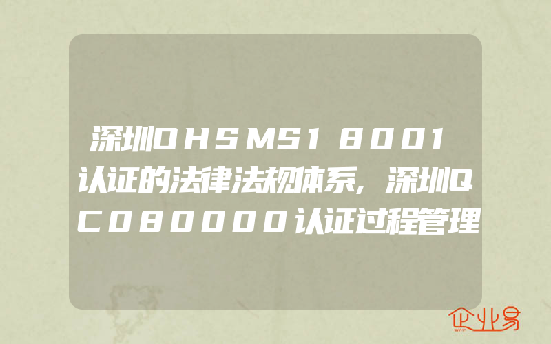 深圳OHSMS18001认证的法律法规体系,深圳QC080000认证过程管理系统助力绿色制造