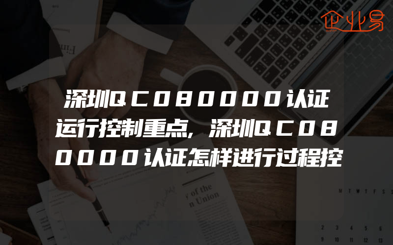 深圳QC080000认证运行控制重点,深圳QC080000认证怎样进行过程控制