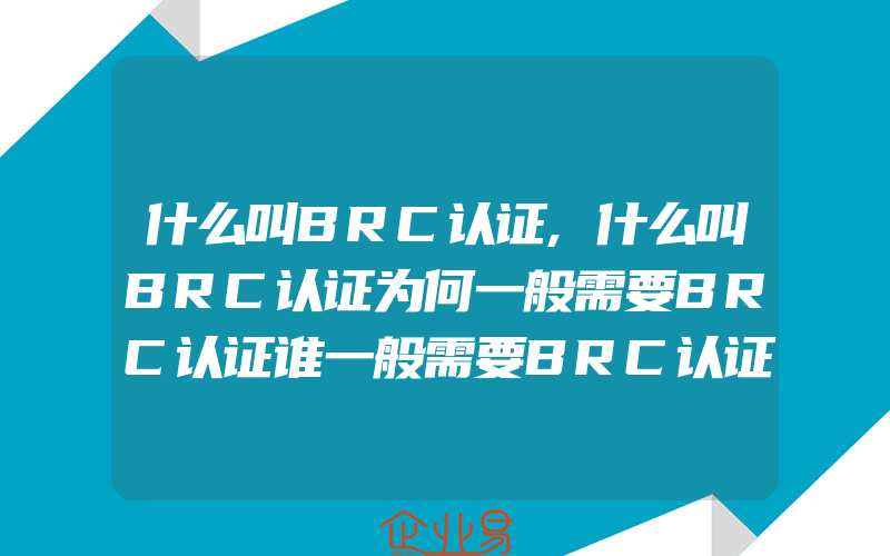 什么叫BRC认证,什么叫BRC认证为何一般需要BRC认证谁一般需要BRC认证