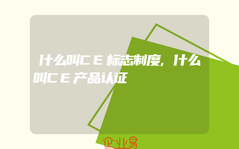 什么叫CE标志制度,什么叫CE产品认证