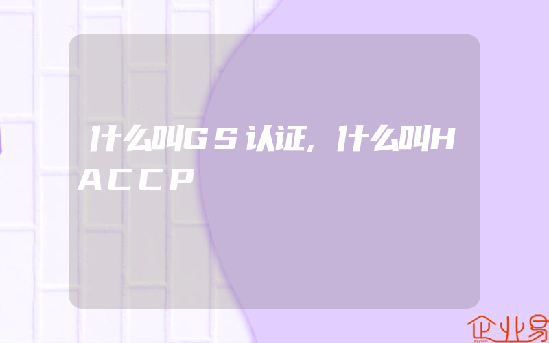 什么叫GS认证,什么叫HACCP