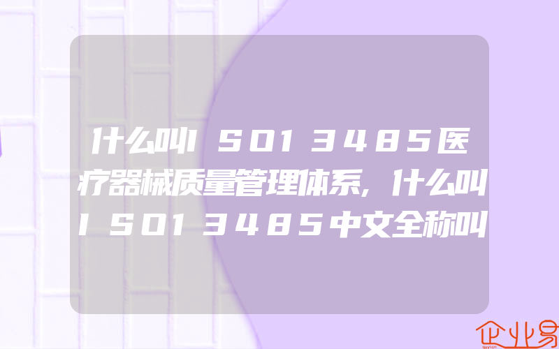 什么叫ISO13485医疗器械质量管理体系,什么叫ISO13485中文全称叫什么