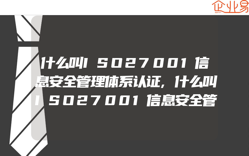 什么叫ISO27001信息安全管理体系认证,什么叫ISO27001信息安全管理体系有哪些好处