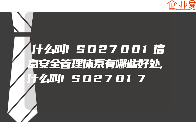 什么叫ISO27001信息安全管理体系有哪些好处,什么叫ISO27017